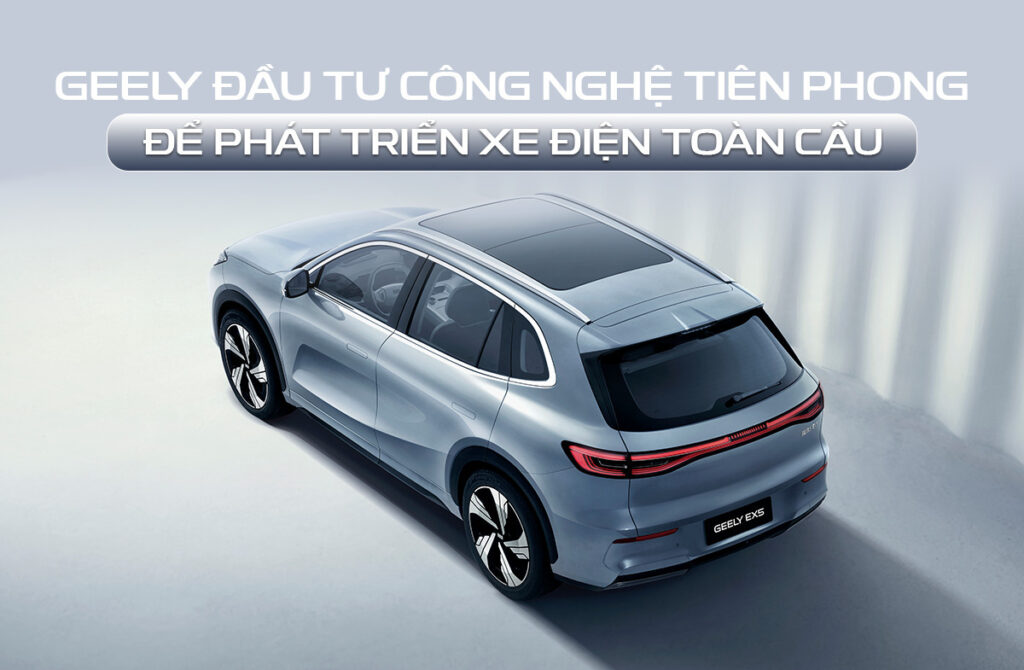 Geely đầu tư công nghệ tiên phong để phát triển xe điện toàn cầu